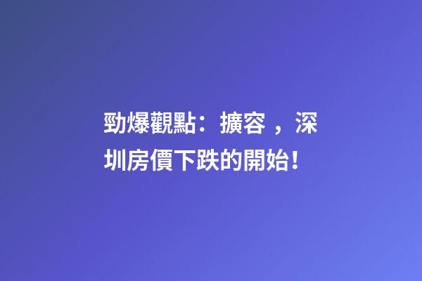 勁爆觀點：擴容，深圳房價下跌的開始！